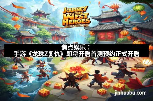 焦点娱乐：手游《龙珠Z复仇》即将开启首测预约正式开启
