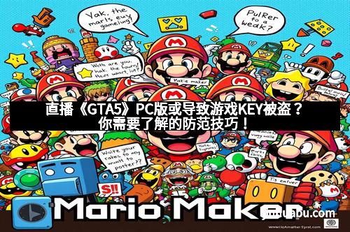 直播《GTA5》PC版或导致游戏KEY被盗？你需要了解的防范技巧！