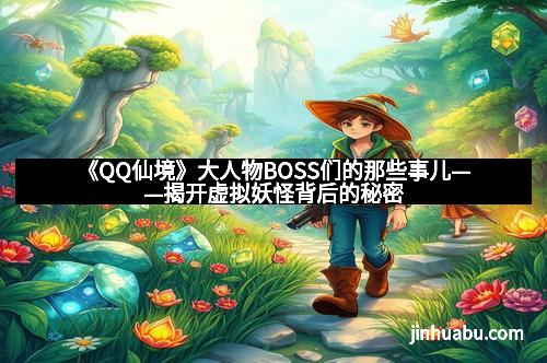 《QQ仙境》大人物BOSS们的那些事儿——揭开虚拟妖怪背后的秘密